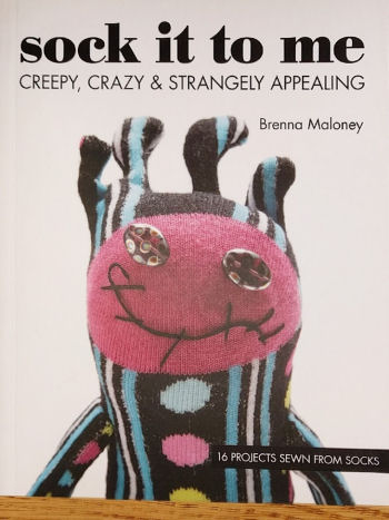Sock It To Me: Creepy, Crazy & Strangely Appealing • 16 Projects Sewn from Socks